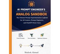 AI Prompt Engineer’s Analog Sandbox: The Ultimate Prompt Engineering Logbook to Track, Test, and Optimize AI Prompts for ChatGPT, Claude, Gemini & AI Tools