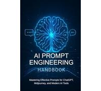 AI Prompt Engineering Handbook: Mastering Effective Prompts for ChatGPT, Midjourney, and Modern AI Tools