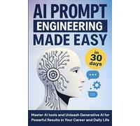 AI Prompt Engineering Mastery in 30 days: Master AI tools and Unleash Generative AI for Powerful Results in Your Career and Daily Life