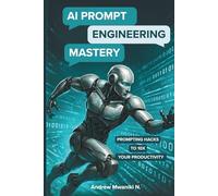 AI Prompt Engineering Mastery: The Complete Guide to Prompt Engineering for LLMs and Generative AI | Master ChatGPT Prompts for Better Outputs and ... | Future-Proof Prompting Strategies