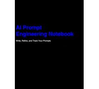 AI Prompt Engineering Notebook: Write, Refine, and Track Your AI Prompts for ChatGPT, Claude, Midjourney, and More: A Daily logbook for your AI work