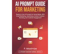 AI Prompt Guide for Marketing: Ready-to-Use AI Prompts for Social Media, SEO, Email Marketing, Advertising, Content Creation, Branding, and Customer Engagement (AI Prompt Mastery Series)