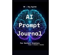 AI Prompt Journal for Content Creators: 90-Day Tracker to Log, Rate & Iterate Your Best AI Prompts