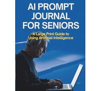 AI Prompt Journal for Seniors: A Large Print Guide to Using Artificial Intelligence | Easy Step-by-Step Templates to Write Emails, Plan Trips, and Learn New Things Safely