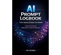 AI Prompt Logbook: Track, Improve & Master Your Results: A Practical System for Professionals, Creators & Freelancers