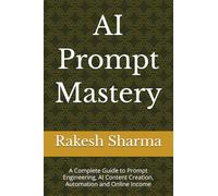 AI Prompt Mastery: A Complete Guide to Prompt Engineering, AI Content Creation, Automation and Online Income