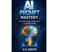 AI Prompt Mastery: How to Think, Structure, and Work with AI to Save 10 Hours a Week