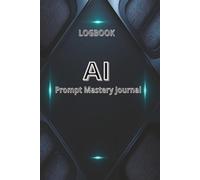AI Prompt Mastery Journal: Guided Prompt Engineering Logbook to Track Your AI Experiments