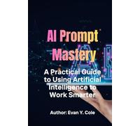 AI Prompt Mastery: Learn How to Use AI Tools, Write Powerful Prompts, Automate Tasks, Boost Productivity, and Unlock New Opportunities with Artificial Intelligence