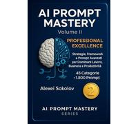 AI PROMPT MASTERY Volume II PROFESSIONAL EXCELLENCE: Strategie, Framework e Prompt Avanzati per Dominare Lavoro, Business e Produttività 45 Categorie ~1.800 Prompt (AI PROMPT MASTERY SERIES)