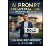 AI Prompt Playbook for Real Estate Agents: Plug-and-Play AI Prompts for Lead Gen, Listings, Follow-ups & Ads - Ready-to-Copy Templates, Workflows, and Downloadable Assets for Real Estate Agents