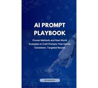 AI Prompt Playbook: Proven Methods and Real-World Examples to Craft Prompts That Deliver Consistent, Targeted Results