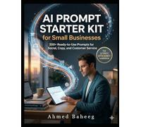 AI Prompt Starter Kit for Small Businesses: 200+ Ready-to-Use Prompts for Social, Copy, and Customer Service