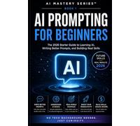 AI Prompting for Beginners: The 2026 Starter Guide to Learning AI, Writing Better Prompts, and Building Real Skills (AI Mastery Series™)