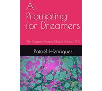 AI Prompting for Dreamers: The Complete Mastery Manual Volume I & II