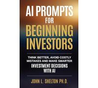 AI Prompts for Beginning Investors: Think Better, Avoid Costly Mistakes and Make Smarter Investment Decisions with AI