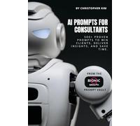 AI Prompts for Consultants: 500+ Proven Prompts to Win Clients, Deliver Insights, and Save Time (AI Prompt Vault)