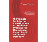 AI Prompts for Internal Investigations: 60 Practical Prompts for Compliance, Legal, Audit and Fraud Detection: To Analyze Evidence, Review Documents, ... and Deliver Clear Investigation Findings