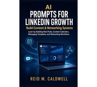 AI Prompts for LinkedIn Growth: Learn by Building Real Posts, Content Calendars, Messaging Templates, and Networking Workflows