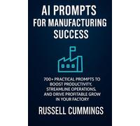 AI Prompts for Manufacturing Success: 700+ Powerful Prompts to Boost Productivity, Streamline Operations, and Drive Smarter Growth (AI prompts for Business Success - Industries and Professions Series)