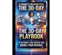 AI PROMPTS FOR MARKETERS: THE 30-DAY PLAYBOOK TO AUTOMATE YOUR CONTENT AND DOUBLE YOUR REVENUE