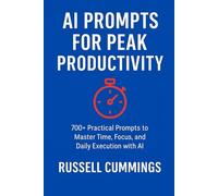 AI Prompts for Peak Productivity: 700+ Practical Prompts to Master Time, Focus, and Daily Execution with AI (AI Prompts for Business Success - Key Focus Areas)