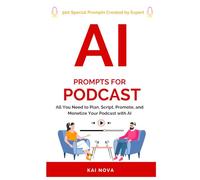 AI Prompts For Podcast: All You Need to Plan, Script, Promote, and Monetize Your Podcast with AI (Your AI Prompts)