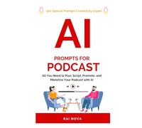 AI Prompts For Podcast: All You Need to Plan, Script, Promote, and Monetize Your Podcast with AI (Your AI Prompts)