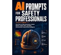 AI Prompts for Safety Professionals: Save Hours on Risk Assessments, Incident Reports, Toolbox Talks, and Safety Documentation Using Artificial Intelligence