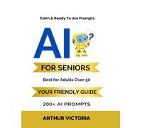 AI Prompts for Seniors: Your Friendly and Simple Guide: 200 Ready-to-Use Prompts for Health, Family, Travel & Everyday Life (Curious to Empowered)