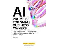 AI Prompts for Small Business Owners: 150+ Tool-Agnostic AI Prompts to Save Time, Cut Costs and Grow Faster