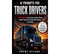 AI Prompts for Truck Drivers: 200 Prompts to Save Time,Reduce Stress,Handle Paperwork & Make More Money on the Road