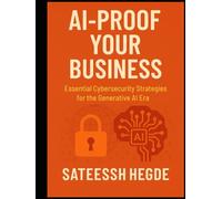 AI-Proof Your Business: Essential Cybersecurity Strategies for the Generative AI Era (Agentic AI - New Book seies)
