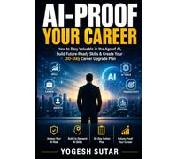 AI-Proof Your Career: How to Stay Valuable in the Age of AI, Build Future-Ready Skills & Create Your 30-Day Career Upgrade Plan