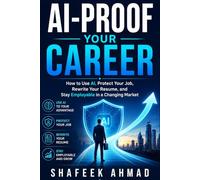 AI-Proof Your Career: How to Use AI, Protect Your Job, Rewrite Your Resume, and Stay Employable in a Changing Market