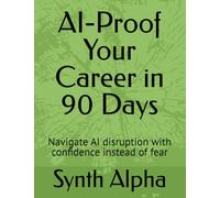 AI-Proof Your Career in 90 Days: Navigate AI disruption with confidence instead of fear
