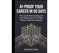 AI-Proof Your Career in 90 Days: The Layoff Defense Blueprint for Professionals 35-50 Who Refuse to Become Obsolete: Master AI Tools, Automate ... in the Age of Automation (Ages 35-50)