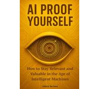AI-Proof Yourself - How to Stay Relevant and Valuable in the Age of Intelligent Machines: Survive the AI Takeover: Protect Your Job Before It’s Too Late