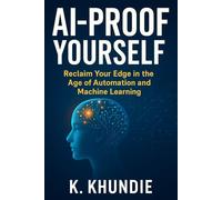 AI-Proof Yourself: Reclaim Your Edge in the Age of Automation and Machine Learning
