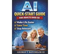 AI Quick-Start Guide for Adults Over 50: Make Life Easier, Save Time, and Stay Relevant (AI Advantage Series)