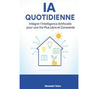 AI Quotidienne: Intégrer l’Intelligence Artificielle pour une Vie Plus Libre et Consciente: 5 (Vivre avec l’IA - Comment l’intelligence artificielle transforme votre vie)