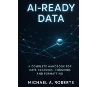 AI-Ready Data: A Complete Handbook for Data Cleaning, Chunking, and Formatting (Building Intelligence: Beginner to Advanced AI)