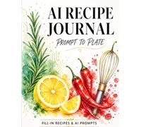 AI Recipe Journal: Prompt to Plate: A Fill-In Cookbook with AI Prompts to Turn ChatGPT & AI Ideas into Real Recipes