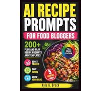 AI Recipe Prompts for Food Bloggers: 200+ Plug and Play Recipe Prompts and Templates to Boost Traffic, Save Hours, and Grow Your Blog