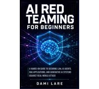 AI Red Teaming for Beginners: A Hands-On Guide to Securing LLMs, AI Agents, RAG Applications, and Generative AI Systems Against Real-World Attack