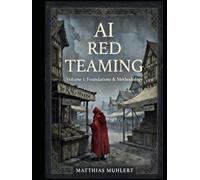 AI Red Teaming: Volume 1: Foundations and Methodology (AI Red Teaming - A Practical Guide to Safer AI)