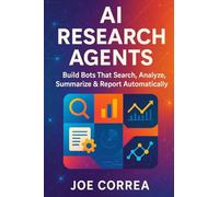 AI Research Agents: Build Bots That Search, Analyze, Summarize & Report Automatically: 7 (The No-Code AI Agent Builder)