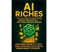 AI Riches: The 3-in-1 Guide to Passive Income, ChatGPT Side Hustles & Fast-Track Financial Freedom: Make Money Online 24/7 with Smart Automation, Easy AI Hustles & Proven ChatGPT Strategies