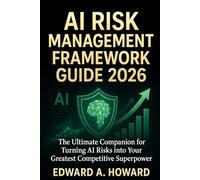 AI RISK MANAGEMENT FRAMEWORK GUIDE 2026: The Ultimate Companion for Turning AI Risks into Your Greatest Competitive Superpower