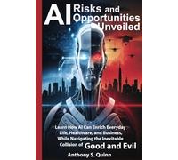 AI Risks and Opportunities Unveiled: Learn How AI Can Enrich Everyday Life, Healthcare, and Business, While Navigating the Inevitable Collision of Good and Evil